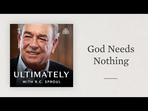 God Needs Nothing: Ultimately with R.C. Sproul