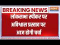 Breaking News:  लोकसभा स्पीकर पर अविश्वास प्रस्ताव पर आज होगी चर्चा, देखिए बड़ी खबर