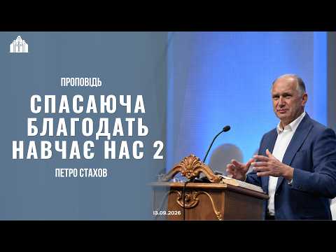 Проповідь "Спасаюча благодать навчає нас 2" | Петро Стахов | 13.09.2026