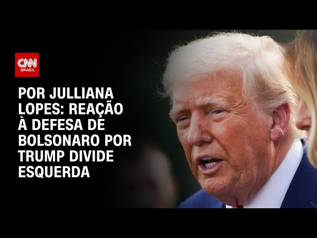 Análise: Reação à defesa de Bolsonaro por Trump e ameaça de tarifas divide esquerda | CNN ARENA