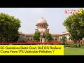 SC Questions State Govt | Did 13% Reduce Come From 17% Vehicular Pollution | NewsX