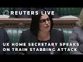 LIVE: UK Home Secretary speaks on train stabbing attack