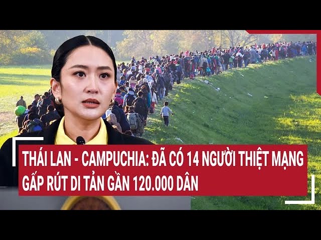 Xung đột Thái Lan - Campuchia: Đã có 14 người thiệt mạng, gấp rút di tản gần 112.000 dân