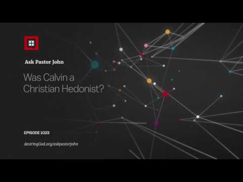 Was Calvin a Christian Hedonist? // Ask Pastor John