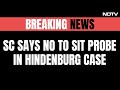 Supreme Court Backs SEBI Clean Chit To Adani Group In Hindenburg Case, No SIT Probe