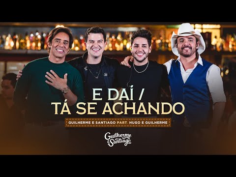 E DAÍ / TÁ SE ACHANDO  - Guilherme e Santiago, @HugoeGuilherme