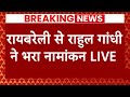 Live : रायबरेली से राहुल गांधी ने भरा नामांकन LIVE | Breaking News