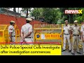 Delhi Police Special Cells Investigate | Investigation Commences in 6 States | NewsX