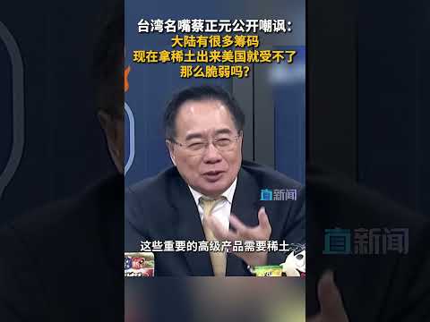 台湾名嘴蔡正元公开嘲讽:大陆有很多筹码 现在拿稀土出来美国就受不了 那么脆弱吗?