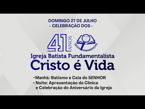CELEBRAÇÃO 41 ANOS - IGREJA BATISTA FUNDAMENTALISTA CRISTO É VIDA: CEIA E BATISMO | 27/07/2025