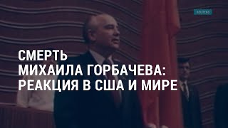 Личное: Реакция в США и западном мире на смерть Горбачева | АМЕРИКА