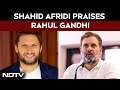 Shahid Afridi On Rahul Gandhi | Shahid Afridi Praises Rahul Gandhi, BJP Trains Guns