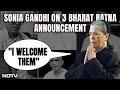 Sonia Gandhi On 3 Bharat Ratnas Announced Today: I Welcome Them