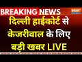 Delhi High Court Decision On Kejriwal LIVE : दिल्ली हाईकोर्ट से केजरीवाल को लगा झटका | Liquor scam