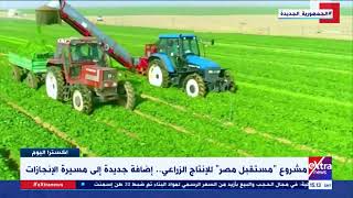 مشروع  مستقبل مصر  للإنتاج الزراعي إضافة جديدة إلى مسيرة الإنجازات