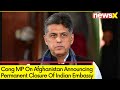 Amid Afg Embassy In India Announces Permanent Closure | Cong MP Manish Tiwari Reacts | NewsX