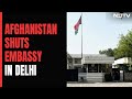 Afghanistan Shuts Embassy In Delhi, Cites Persistent Challenges