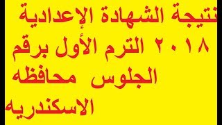 نتيجة الشهادة الإعدادية 2018 الترم الأول برقم الجلوس محافظه الاسكندريه ...