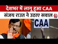 CAA Notification: देशभर में लागू हुआ CAA, सरकार ने जारी किया नोटिफिकेशन, Sanjay Raut ने उठाए सवाल