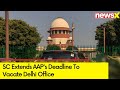 Last Opportunity | SC Extends AAPs Deadline To Vacate Delhi Office Till Aug 10  | NewsX