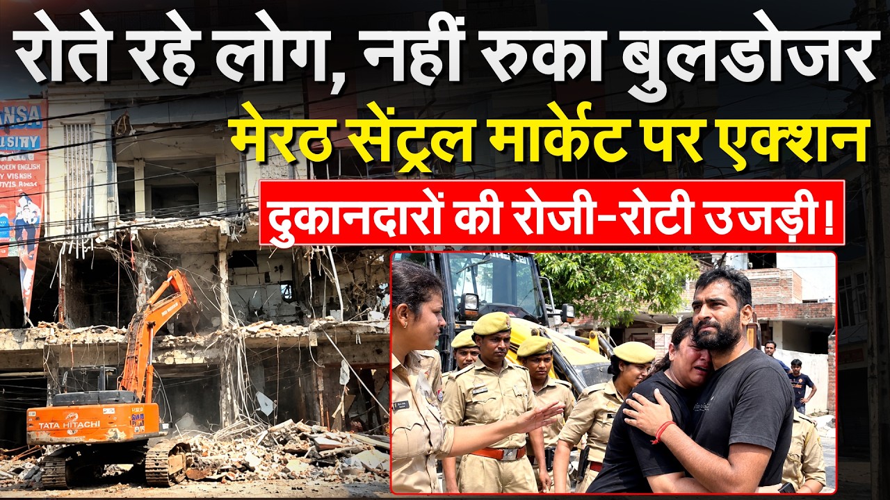 Meerut Central Market में दुकानों और मकानों पर चला बुलडोजर, प्रशासन के आगे रोते रहे लोग!