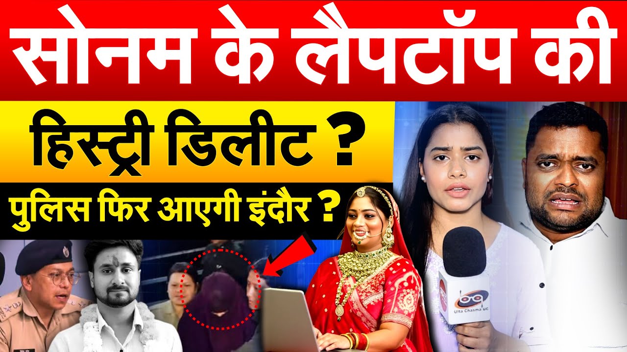 सोनम के लैपटॉप की हिस्ट्री डिलीट ? पुलिस फिर आएगी इंदौर ?