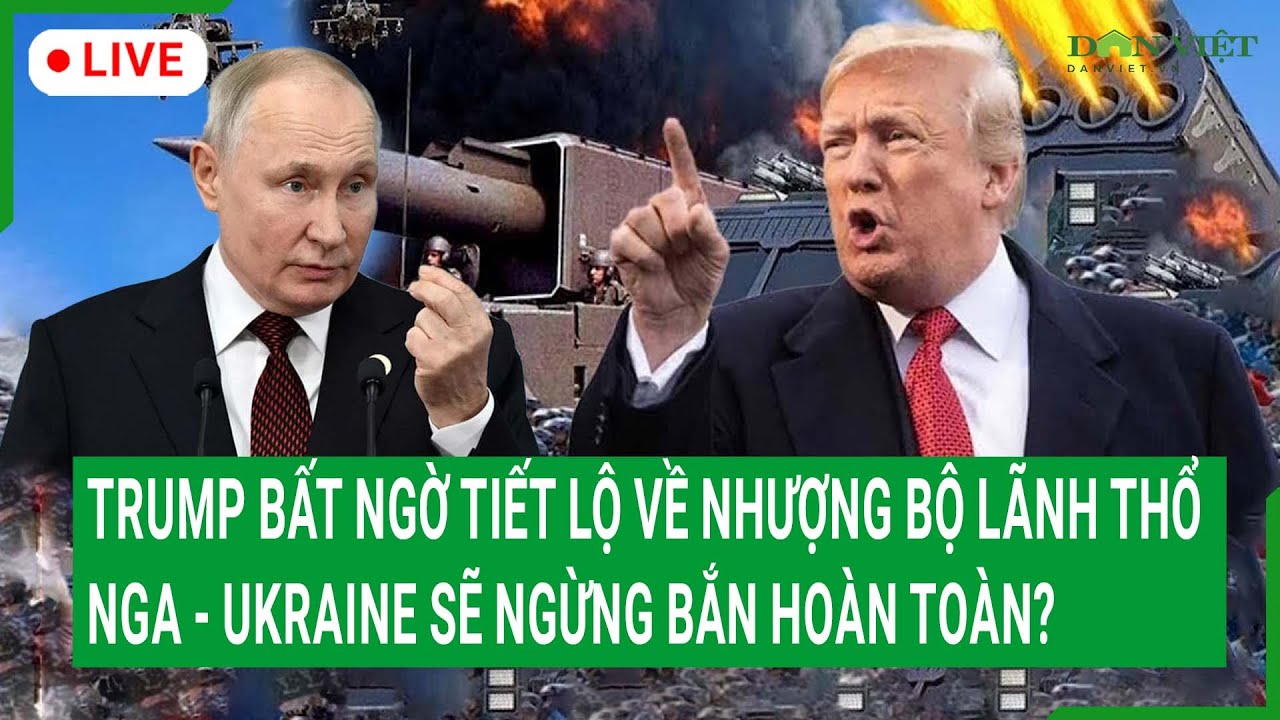 Trực tiếp: Trump bất ngờ tiết lộ về nhượng bộ lãnh thổ, Nga - Ukraine sẽ ngừng bắn hoàn toàn?
