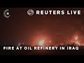 LIVE: Fire at oil refinery in northern Iraq | REUTERS