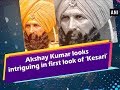 Akshay Kumar looks intriguing in first look of 'Kesari'