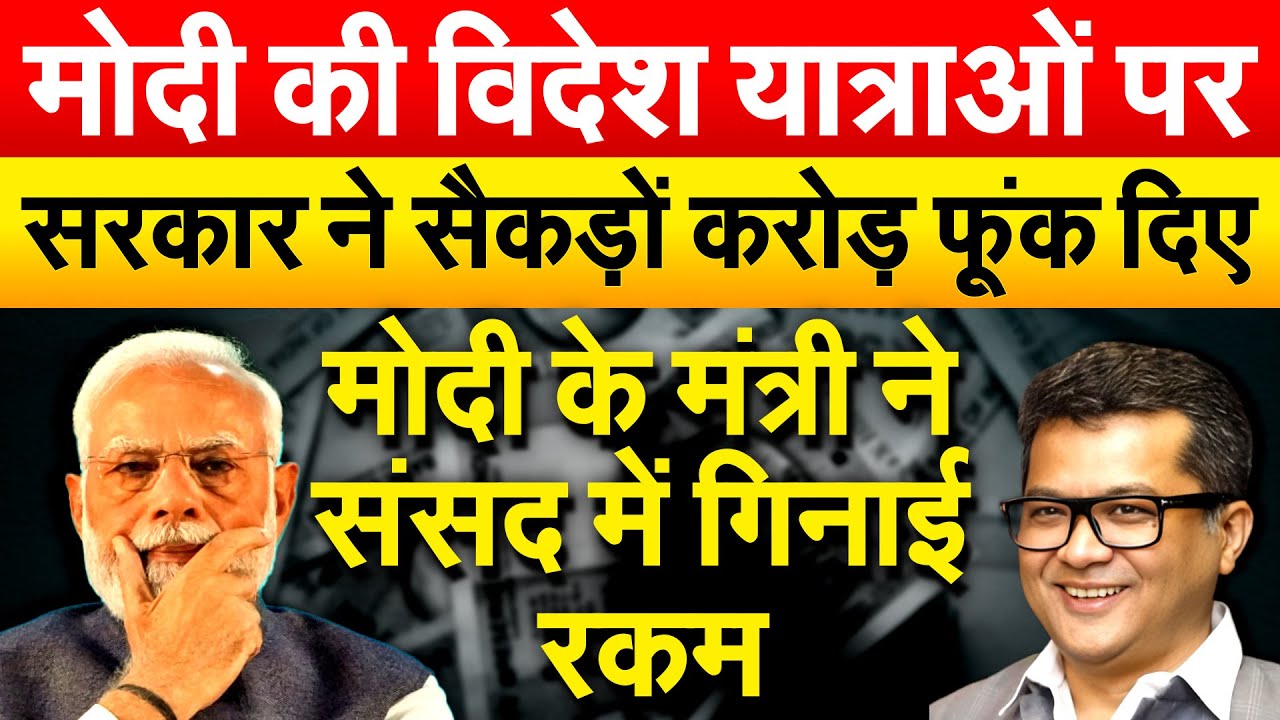 MODI की विदेश यात्राओं पर सरकार ने सैकड़ों करोड़ फूंक दिए...मोदी के मंत्री ने संसद में गिनाई रकम