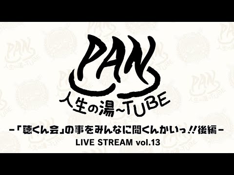 PAN【PANの人生の湯〜TUBE】-「聴くん会」の事をみんなに聞くんかいっ!!後編 - LIVE STREAM vol.13