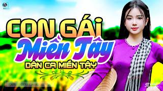 Con Gái Miền Tây - LK Dân Ca Miền Tây 2026, Nhạc Trữ Tình Quê Hương Chọn Lọc - Dân Ca Miền Tây