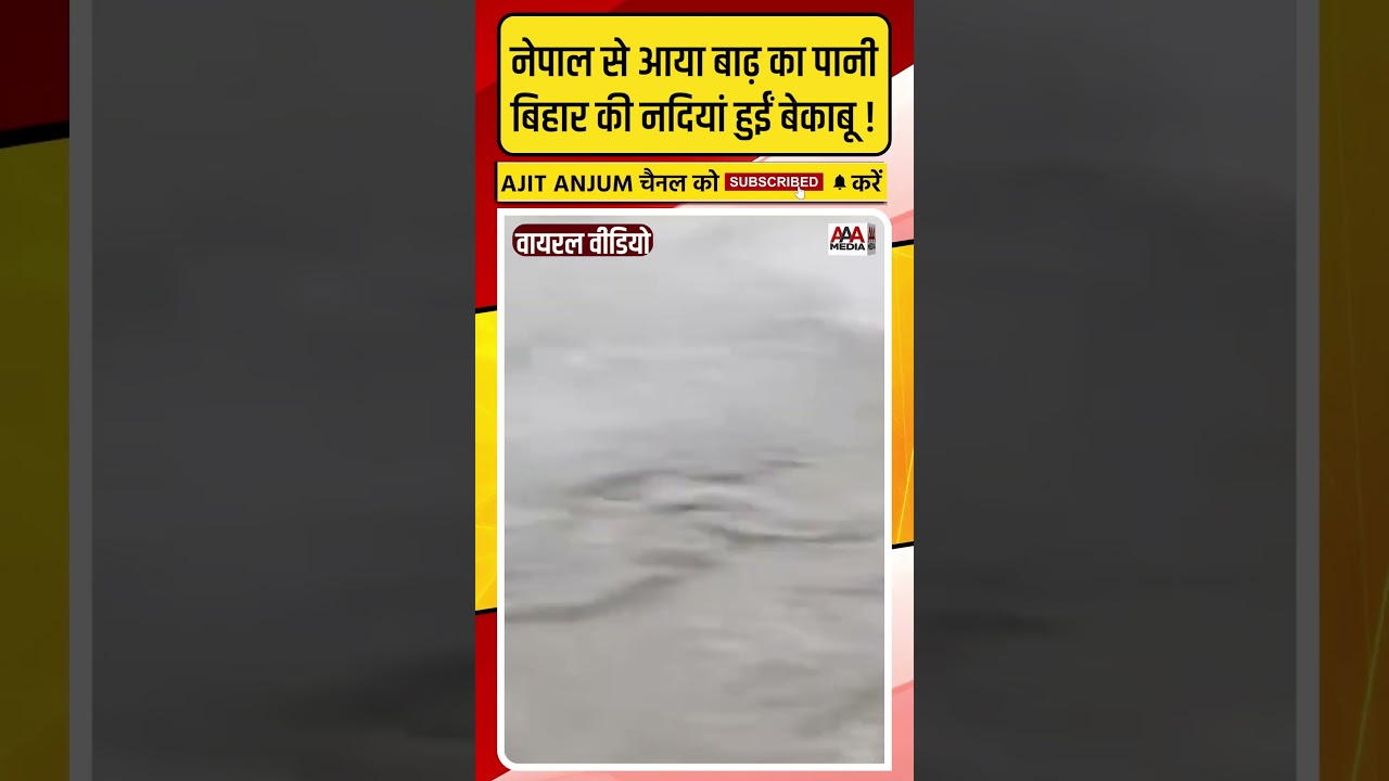 Nepal से आया बाढ़ का पानी, अब बिहार की नदियां हुईं बेकाबू !
