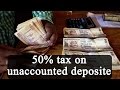 Modi government to impose 50% tax on unaccounted deposit post note ban