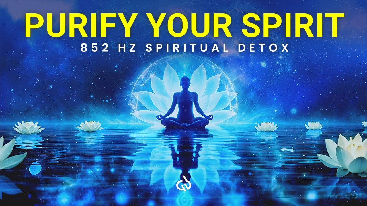 Spiritual Detox Frequency: 852 Hz Solfeggio to Purify Yourself & Let Go of Negativity