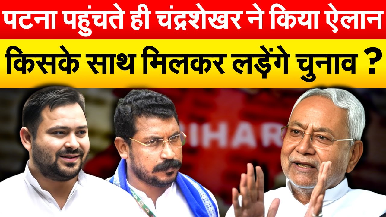 पटना पहुंचते ही चंद्रशेखर ने किया ऐलान...किसके साथ मिलकर लड़ेंगे चुनाव ?