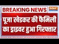 Breaking News: पूर्व IAS पूजा खेडकर का ड्राइवर गिरफ्तार, पुलिस ने की कार्रवाई