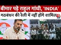 INDIA Alliance Maha Rally: बीमार पड़े Rahul Gandhi, INDIA गठबंधन की रैली में नहीं होंगे शामिल