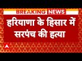 Haryana News: हरियाणा के Hisar में सरपंच की हत्या, अज्ञात हमलावरों ने की ताबड़तोड़ फायरिंग