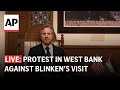 LIVE: Protest in West Bank against Blinken’s visit