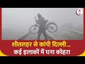 Weather Update: शीतलहर से कांपी दिल्ली... कई इलाकों में घना कोहरा | Delhi News