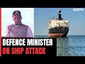 Rajnath Singh On Ship Attackers: Will Find Them Even From Depth Of Seas