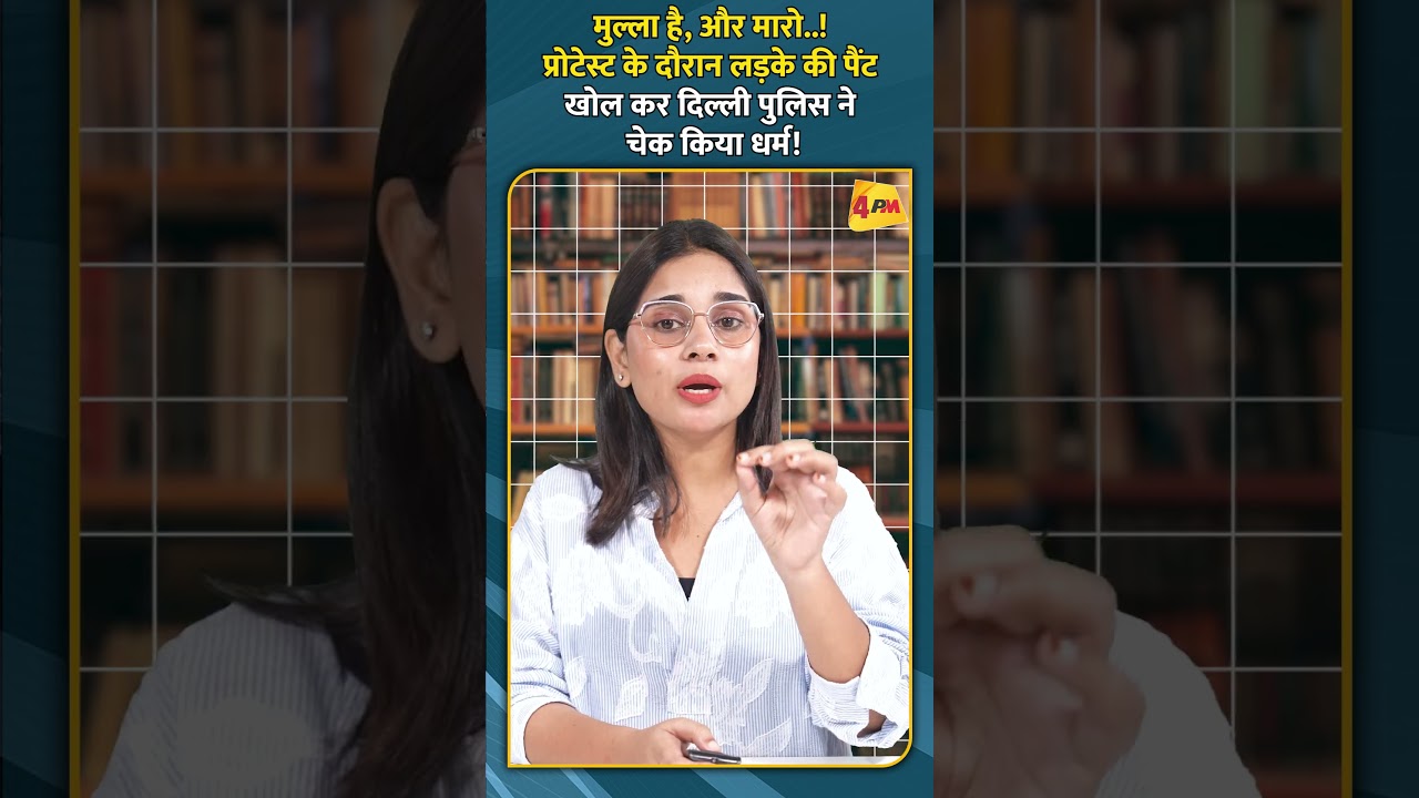 मुल्ला है, और मारो! प्रोटेस्ट के दौरान लड़के की पैंट खोल कर दिल्ली पुलिस ने चेक किया धर्म!