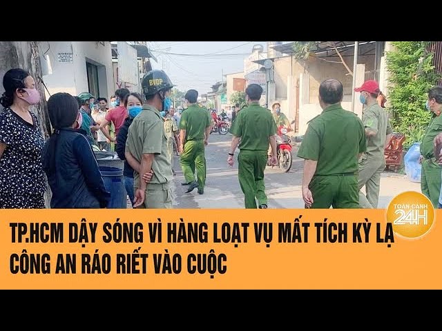 TP.HCM dậy sóng vì hàng loạt vụ mất tích kỳ lạ, Công an ráo riết vào cuộc | Toàn cảnh 24h