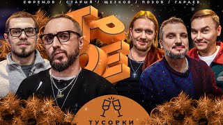 ТРОЕ #7 ТУСОВКИ. ПОЗОВ, ГАРАЕВ, ЩЕТКОВ, ЕФРЕМОВ, СТАРЫЙ.