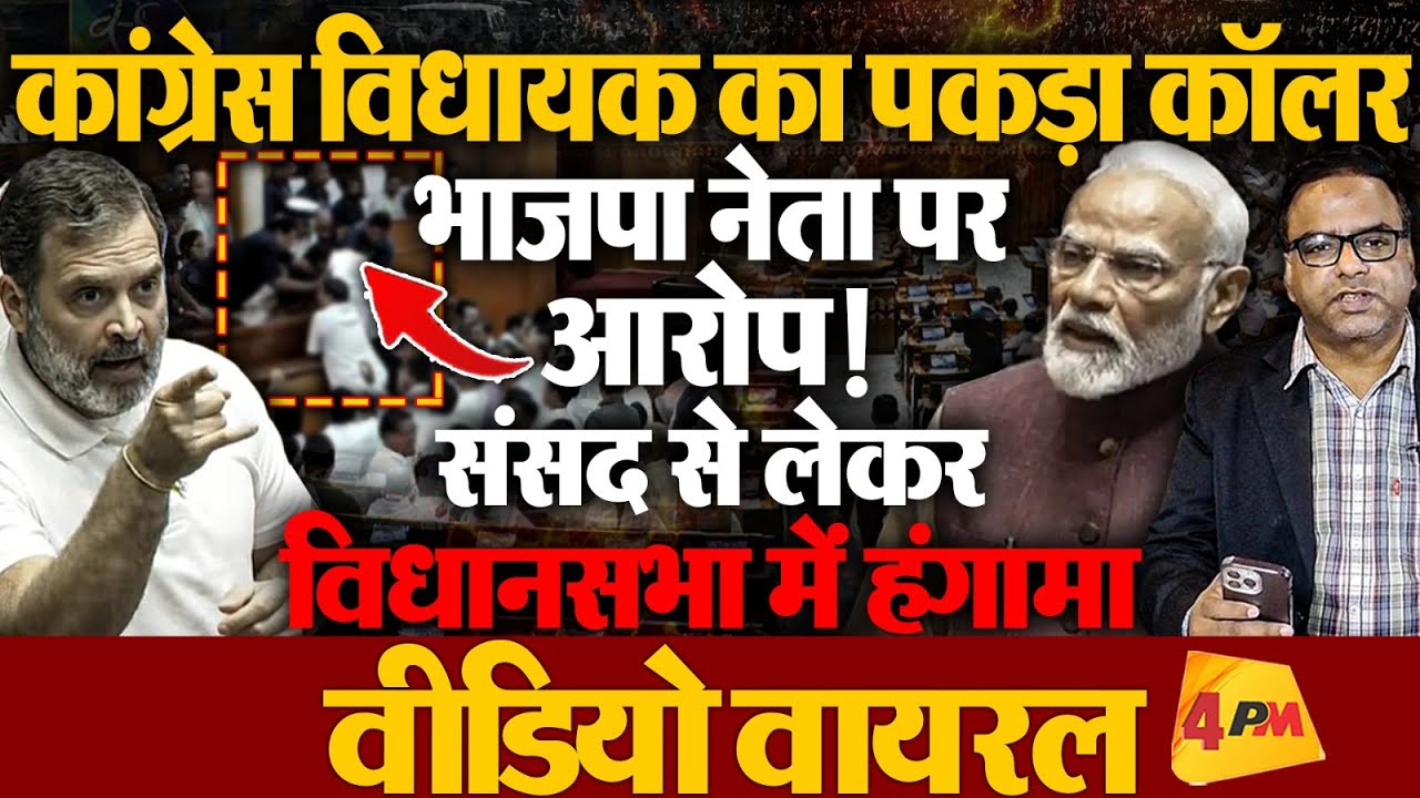 विधानसभा से लेकर लोकसभा में भी हंगामा कांग्रेस MLA का पकड़ा कालर, वीडियो वायरल