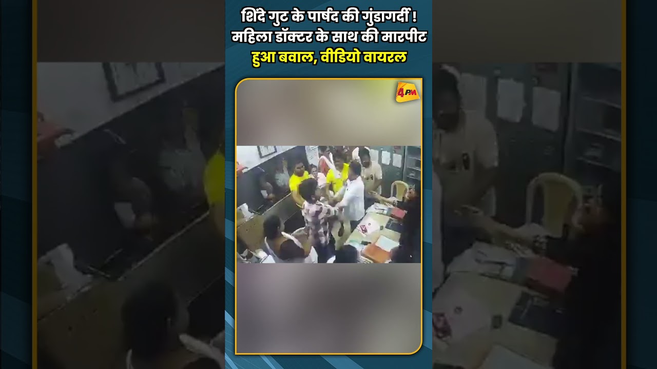 शिंदे गुट के पार्षद की गुंडागर्दी ! महिला डॉक्टर के साथ की मारपीट हुआ बवाल, वीडियो वायरल
