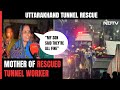 Uttarakhand Tunnel Rescue | My Son Dialled, Said Theyre All Fine: Mother Of Rescued Tunnel Worker