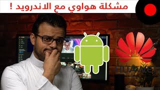 مشكلة اندرويد وهواوي .. و ايش مصير اجهزتنا الحالية؟ -