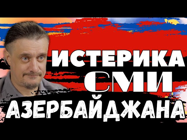 СМИ Азербайджана бьются в ИСТЕРИКЕ